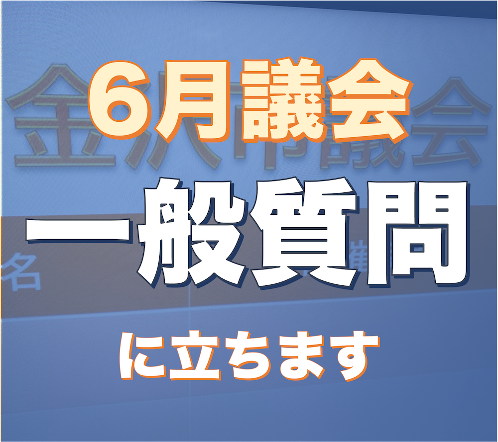 金沢市議会｜6月議会で一般質問します・黒口啓一郎